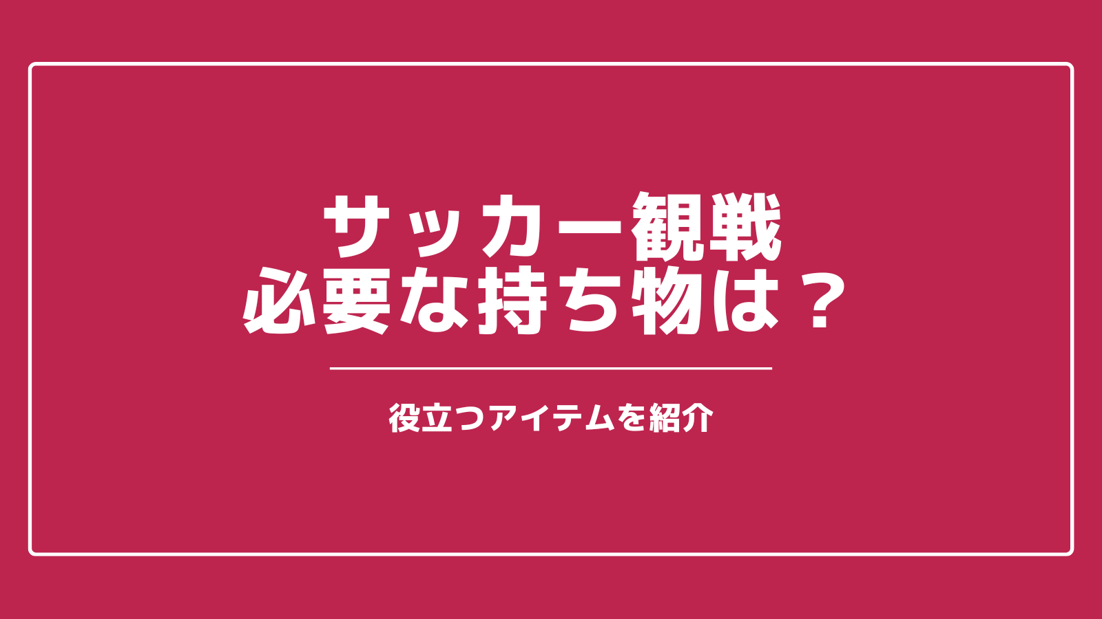 サッカー観戦の持ち物は 必須アイテムや役立つアイテムを紹介 いっすーのサポブロ